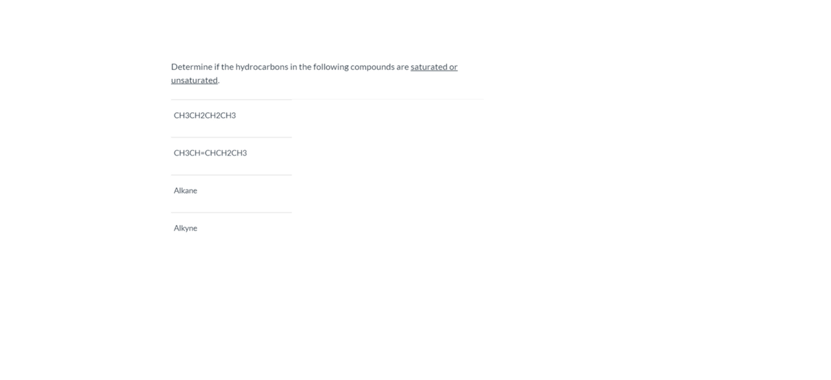 Determine if the hydrocarbons in the following compounds are saturated or
unsaturated.
СНЗСН2СH2CНЗ
СНЗСН-СНCH2CНЗ
Alkane
Alkyr
