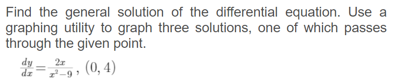 Find the general solution of the differential equation. Use a
graphing utility to graph three solutions, one of which passes
through the given point.
dy
dz
2x
(0, 4)
x² –9 ?
