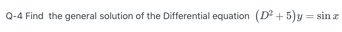 Q-4 Find the general solution of the Differential equation (D² + 5)y = sin x
