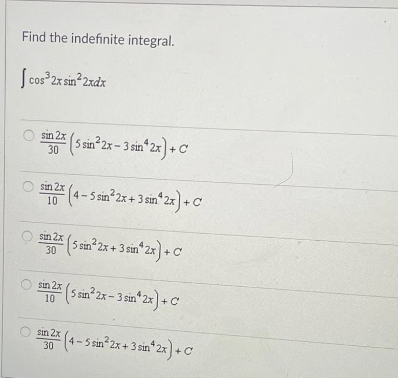 Find the indefinite integral.
| cos 2x sin 2xdx
COS
sin 2x
5 sin²2x- 3 sin 2x] + C
30
sin 2x
4- 5 sin 2x + 3s
( in*2x ] +c
10
sin 2x
3 sn°2) + C
5 sin 2x + 3 sin
30
sin 2x (5 sin 2x - 3 sin 2x) +C
10
sin 2x
(4-5 sin²2x +3 sin* 2x)+c
3 sin* 2x ) +C
30
