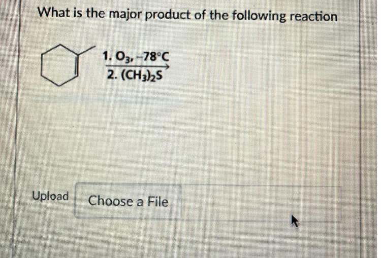 What is the major product of the following reaction
1.03,-78°C
2. (CH3)2S
Upload
Choose a File