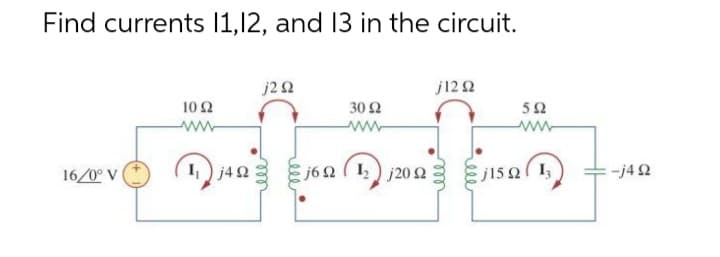 Find currents 11,12, and 13 in the circuit.
16/0° V
10 Ω
j2 Ω
I ) j44
30 Ω
ΠΩΣ ΕΓΩ
ξj6Ω (12) 120 Ω
j1292
5Ω
j15 Ω ( 1,
-j4Ω