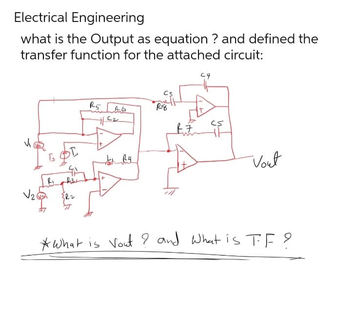 Electrical Engineering
what is the Output as equation ? and defined the
transfer function for the attached circuit:
V₂0
Ts
Ri
T
{R2
R5
جاستار
1/C₂
Rg
C3
will
& F
C4
C5
Vout
* What is Vout? and What is TF ?