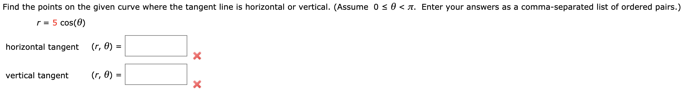 Find the points on the given curve where the tangent line is horizontal or vertical. (Assume 0 < 0 < A. Enter your answers as a comma-separated list of ordered pairs.
r = 5 cos(0)
horizontal tangent (r, 0) =
vertical tangent
(r, 0) =
