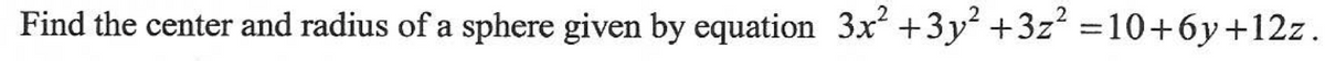 Find the center and radius of a sphere given by equation 3x +3y² +3z? =10+6y+12z.
