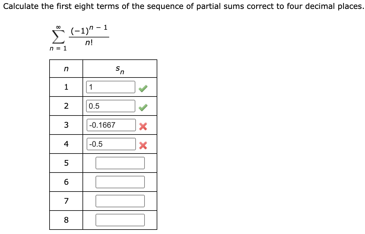 Calculate the first eight terms of the sequence of partial sums correct to four decimal places
00
Σ
(-1)" – 1
n!
n = 1
