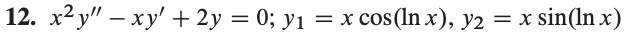 12. x²y" - xy' + 2y = 0; yı = x cos(lnx), y2 = = x sin(lnx)