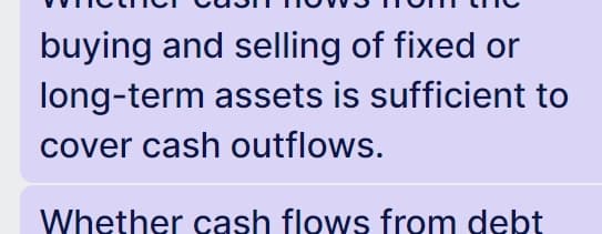 buying and selling of fixed or
long-term assets is sufficient to
cover cash outflows.
Whether cash flows from debt