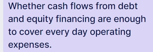 Whether cash flows from debt
and equity financing are enough
to cover every day operating
expenses.