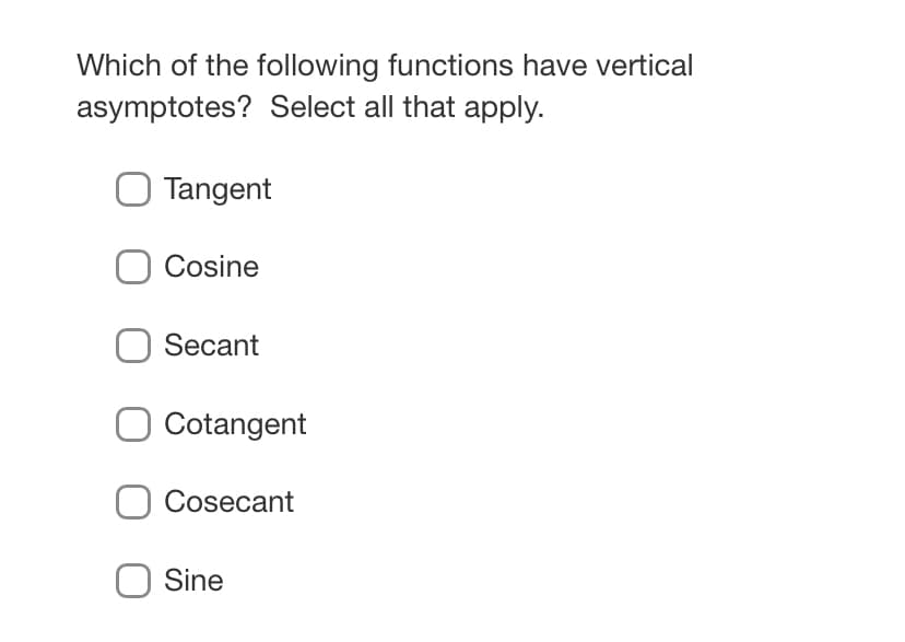 Which of the following functions have vertical
asymptotes? Select all that apply.
O Tangent
O Cosine
O Secant
O Cotangent
O Cosecant
O Sine