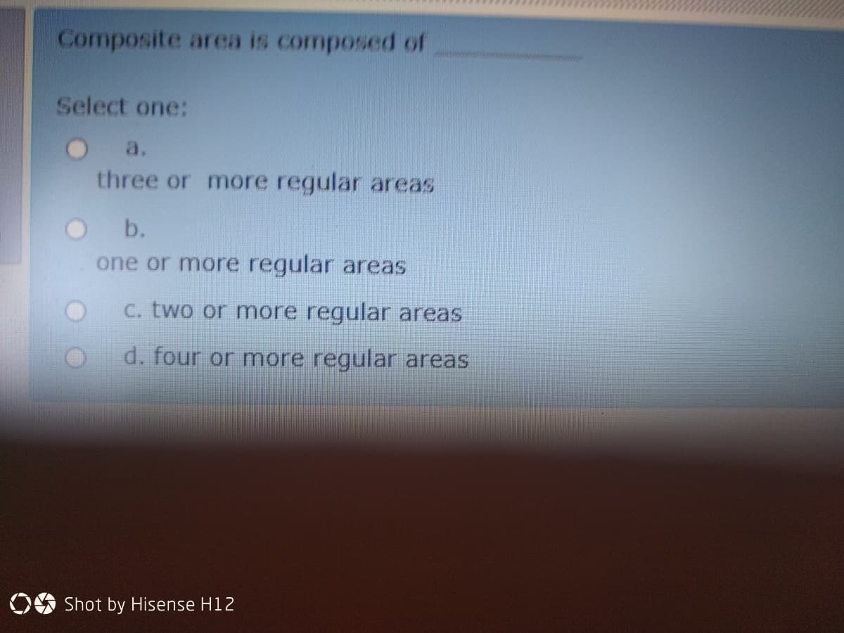 Composite area is composed of
Select one:
a.
three or more regular areas
b.
one or more regular areas
C. two or more regular areas
d. four or more regular areas
OA Shot by Hisense H12
