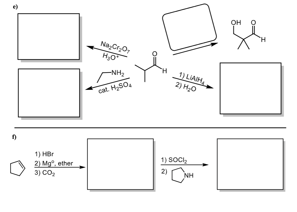 e)
f)
1) HBr
2) Mg°, ether
3) CO2
Na2Cr2O7
H3O+
H
1) LIAIH4
2) H₂O
-NH2
cat. H2SO4
1) SOCI₂
2)
NH
OH
H