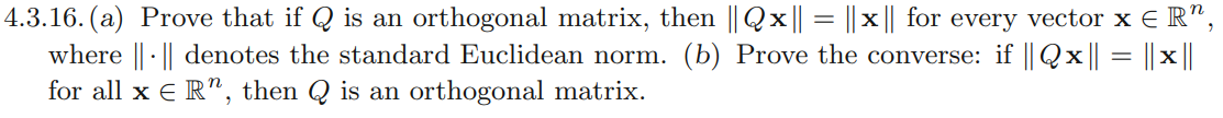 4.3.16. (a) Prove that if Q is an orthogonal matrix, then ||Qx|| = ||x || for every vector x = R",
where || || denotes the standard Euclidean norm. (b) Prove the converse: if ||Qx|| = ||x||
for all x ER", then Q is an orthogonal matrix.