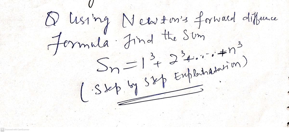 CS Scanned with CamScanner
O
Q Using Newton's forward diffence
Formula Find the Som
3
Sn=1³ +2³4.1².+n³
(Step by step Explanatation)