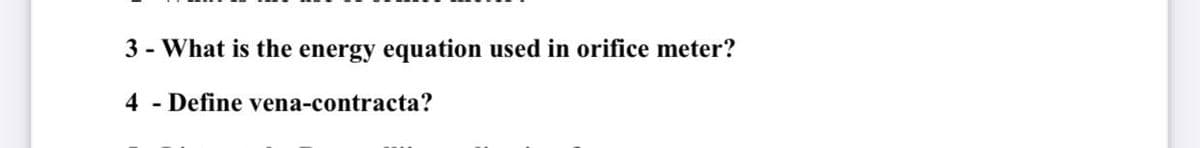 3 - What is the energy equation used in orifice meter?
4 - Define vena-contracta?
