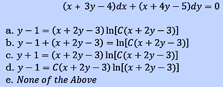 (x + 3y – 4)dx + (x + 4y – 5)dy = 0
%3D
a. y – 1 = (x + 2y – 3) In[C(x + 2y – 3)]
b. y – 1+ (x + 2y – 3) = In[C(x + 2y – 3)]
c. y +1= (x + 2y – 3) In[C(x + 2y – 3)]
d. y – 1 = C(x + 2y – 3) In[(x + 2y – 3)]
e. None of the Above
|
