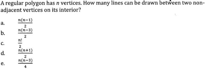 A regular polygon has n vertices. How many lines can be drawn between two non-
adjacent vertices on its interior?
n(n-1)
а.
2
п(п-3)
b.
2
n!
2
n(n+1)
с.
d.
n(n-3)
е.
4
