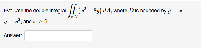 Evaluate the double integral
(x²
+ 8y) dA, where D is bounded by y = x,
y = x°, and æ > 0.
Answer:
