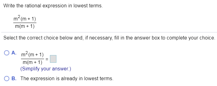 Write the rational expression in lowest terms
m2 (m+ 1)
m(m1)
Select the correct choice below and, if necessary, fill in the answer box to complete your choice.
A. m2(m+1)
m(m 1)
(Simplify your answer.)
B. The expression is already in lowest terms.
