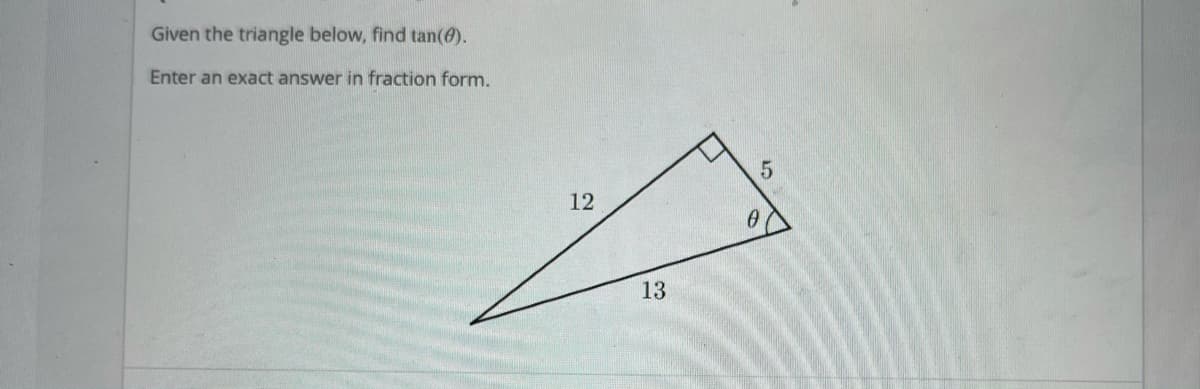 Given the triangle below, find tan(6).
Enter an exact answer in fraction form.
5.
12
13
