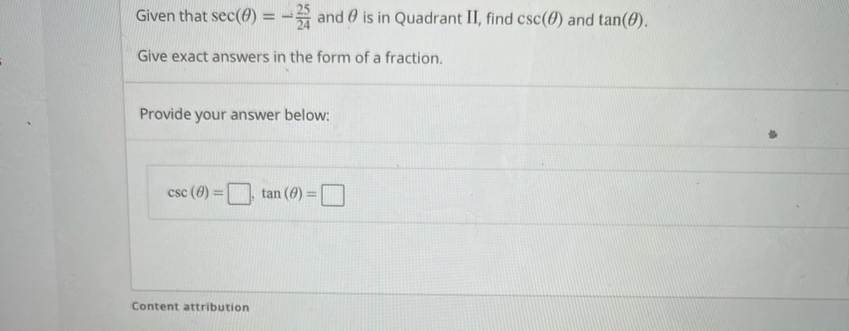 Given that sec(@) = - and 0 is in Quadrant II, find csc(0) and tan(0).
Give exact answers in the form of a fraction.
Provide your answer below:
c(@) = tan (6) =0
csc
%3D
Content attribution
