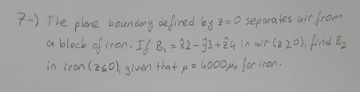 -) The plane boundory defired by 2-0 separates air from
a block of iron. Il B, = 82-93+24in air (2 20), find B2
in iron (240),
given that u= 4000M. for iron.
