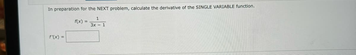 In preparation for the NEXT problem, calculate the derivative of the SINGLE VARIABLE function.
f(x) =
f'(x) =
3x - 1