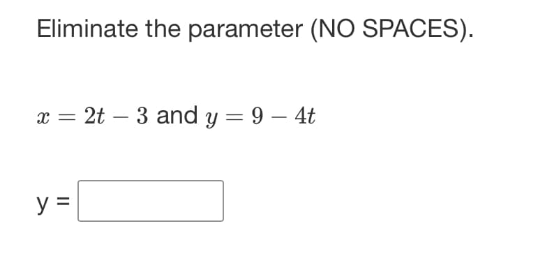 Eliminate the parameter (NO SPACES).
x = 2t - 3 and y = 9 - 4t
y =