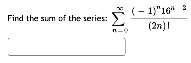 Find the sum of the series:
n=0
(-1) 16-2
(2n)!