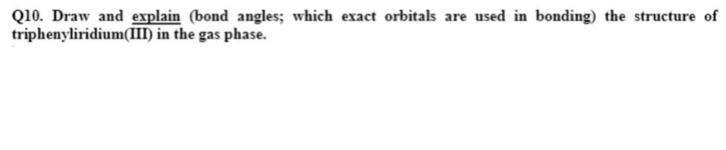 Q10. Draw and explain (bond angles; which exact orbitals are used in bonding) the structure of
triphenyliridium(III) in the gas phase.
