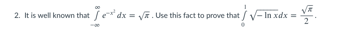 2. It is well known that /e-* dx
= VT. Use this fact to prove that / V- In xdx =
-00
