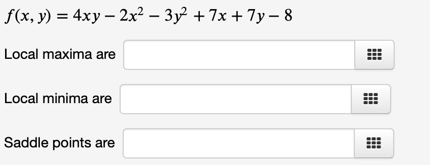 f(x, y) = 4xy – 2x² − 3y² + 7x + 7y − 8
Local maxima are
Local minima are
Saddle points are
m
m
m
m