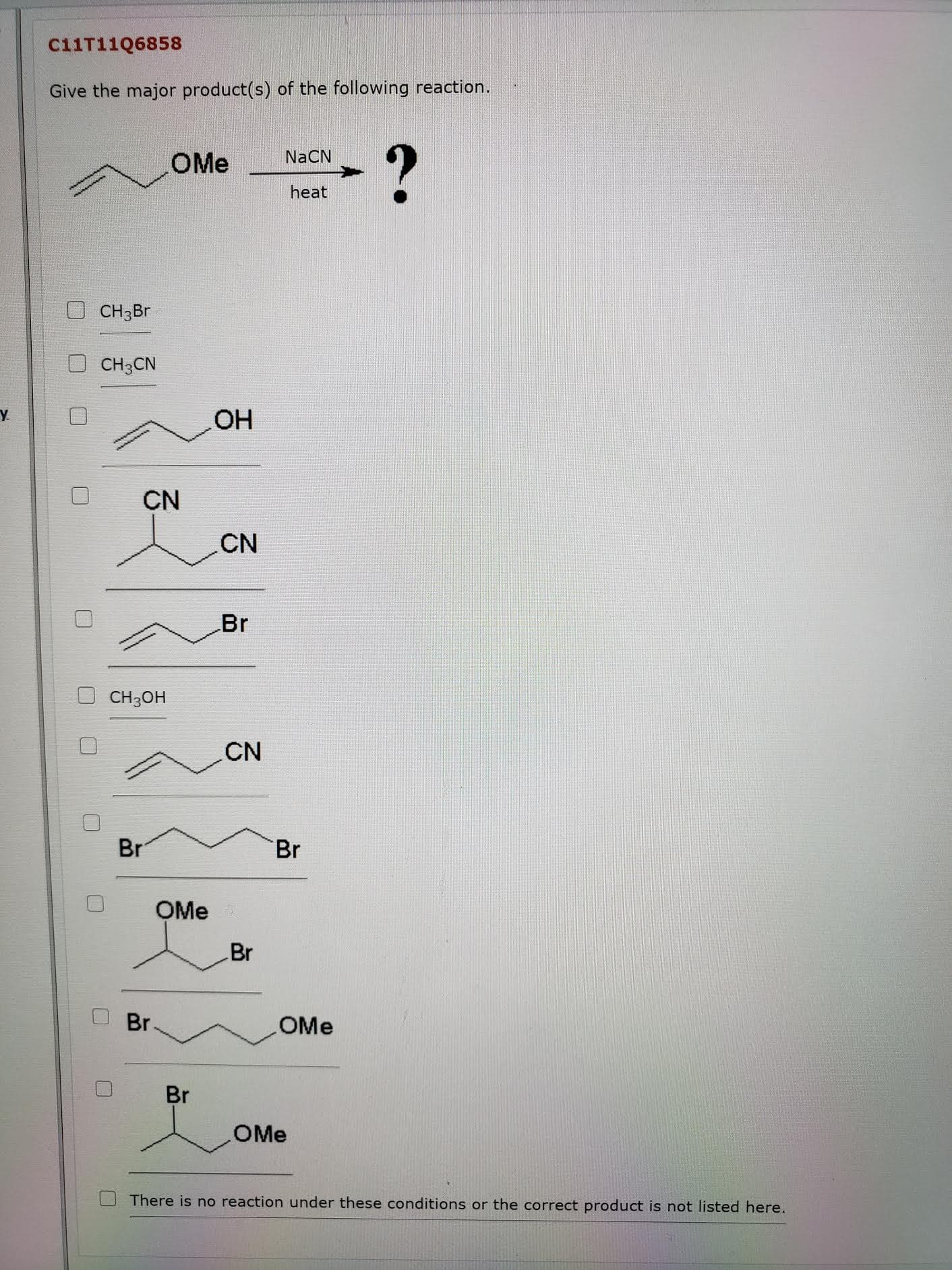 Give the major product(s) of the following reaction.
NaCN
OMe
heat
CH3Br
CH3CN
CN
CN
Br
CH3OH
CN
Br
Br
