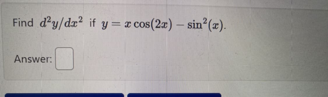 Find d²y/dx² if y = x cos(2x) - sin²(x).
Answer: