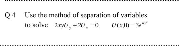 Use the method of separation of variables
to solve 2xyU, +2U¸ = 0,
Q.4
U(x,0) = 3e*
