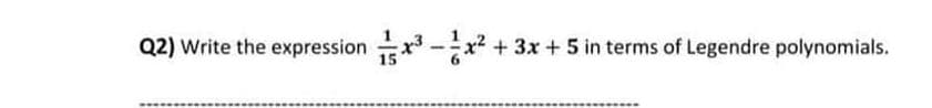 Q2) Write the expression
3 -x + 3x + 5 in terms of Legendre polynomials.
