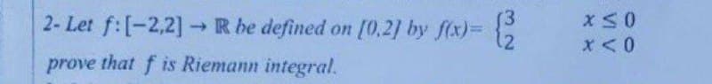 2- Let f: [-2,2] → R be defined on [0.2] by f(x)= {2
12
prove that f is Riemann integral.
x≤0
x < 0