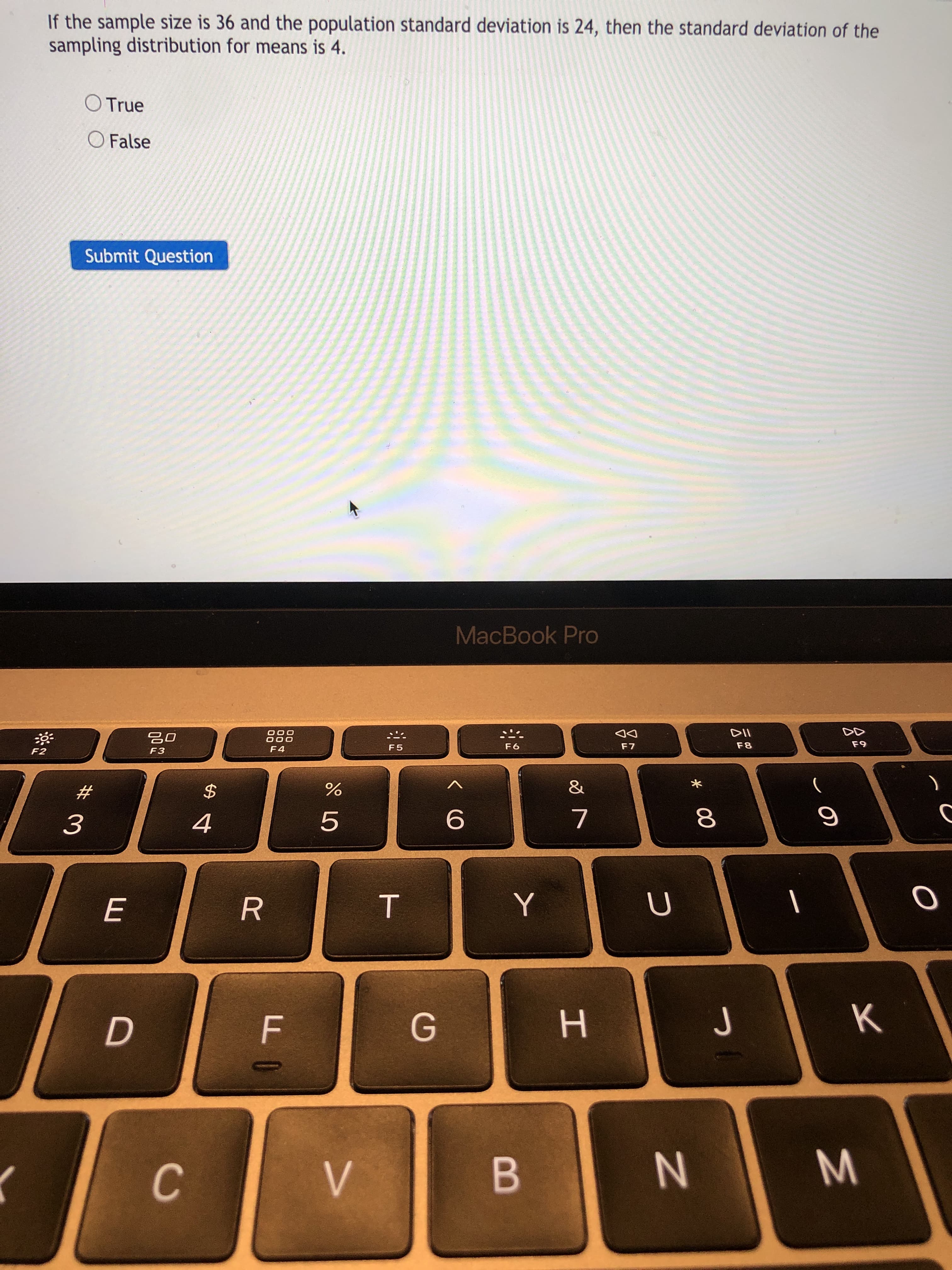 If the sample size is 36 and the population standard deviation is 24, then the standard deviation of the
sampling distribution for means is 4.
O True
O False
