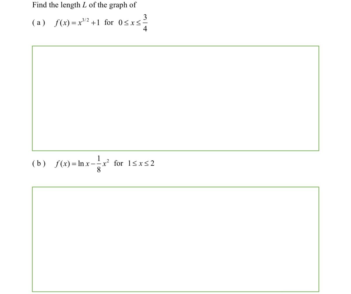 Find the length L of the graph of
3
( a) f(x)=x² +1 for 0<xs²
4
3/2
( b) f(x)=Inx-
for 1<x<2
