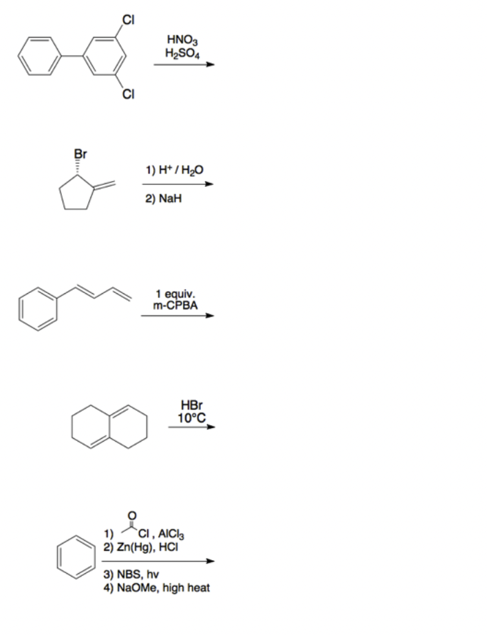 HNO3
H2SO4
CI
Br
1) H* / H20
2) NaH
1 equiv.
m-CPBA
HBr
10°C
1)
`CI, AICI3
2) Zn(Hg), HCI
3) NBS, hv
4) NaOMe, high heat
