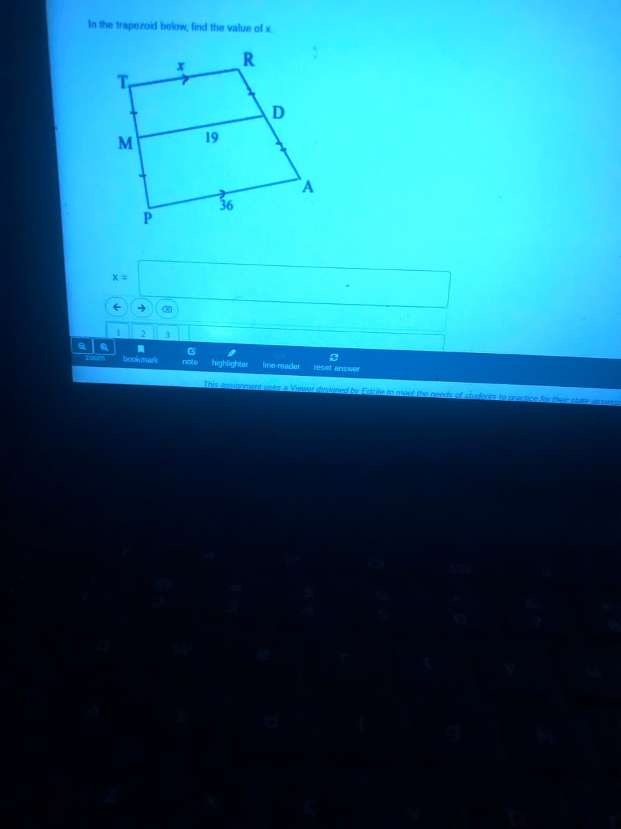 **Trapezoid Problem**

In the trapezoid below, find the value of \( x \).

**Diagram Explanation:**

The given diagram is a trapezoid, labeled with points \( T, R, D, A, M, \) and \( P \). The sides of the trapezoid have the following measurements:
- \( TP \) and \( RA \) are the non-parallel sides.
- \( TR \) and \( MD \) are parallel sides.
- Length \( MD = 19 \)
- Length \( PA = 36 \)
- Length \( TR = x \)

\[ \begin{array}{cccc}
T & \quad & R \\
\quad & x & \quad \\
M & \quad \quad & D \\
\quad & 19 & \quad \\
P & \quad \quad \quad & A \\
\quad & 36 & \quad \\
\end{array} \]

**Question:**
Find the value of \( x \).

**Solution Box:**
\[ x = \]

---

*Use the diagram and the provided measurements to solve for \( x \).*