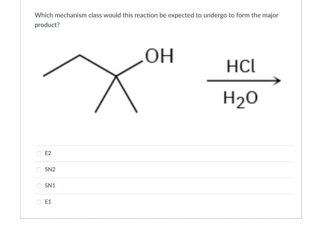 0 0 0 о
E1
OSN1
SN2
E2
Which mechanism class would this reaction be expected to undergo to form the major
product?
.OH
HCl
H2O