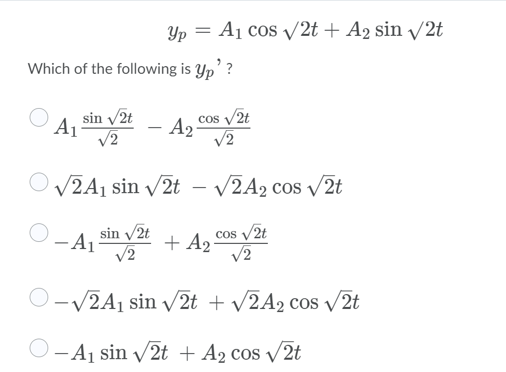 Yp = A1 cos V2t + A2 sin V 2t
Which of the following is Yp'?
sin v2t
A1
V2
Cos /2t
A2
V2
O V2A1 sin v2t
V2A2 cos v2t
sin v/2t
A1
V2
COS V2t
+ A2
V2
-V2A1 sin v2t + V2A2 cos V 2t
O-A1 sin v2t + A2 cos /2t
