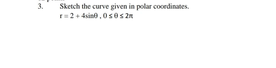 3.
Sketch the curve given in polar coordinates.
r = 2 + 4sin0,0s0s 2n
