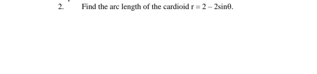 2.
Find the arc length of the cardioid r = 2 – 2sin0.
