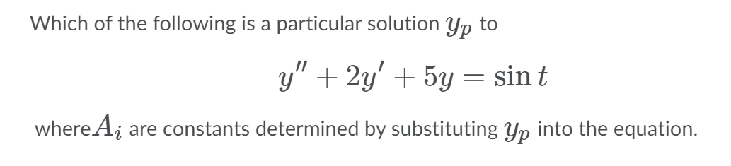 Which of the following is a particular solution Yp to
y" + 2y' + 5y = sin t
where A; are constants determined by substituting Yp into the equation.
