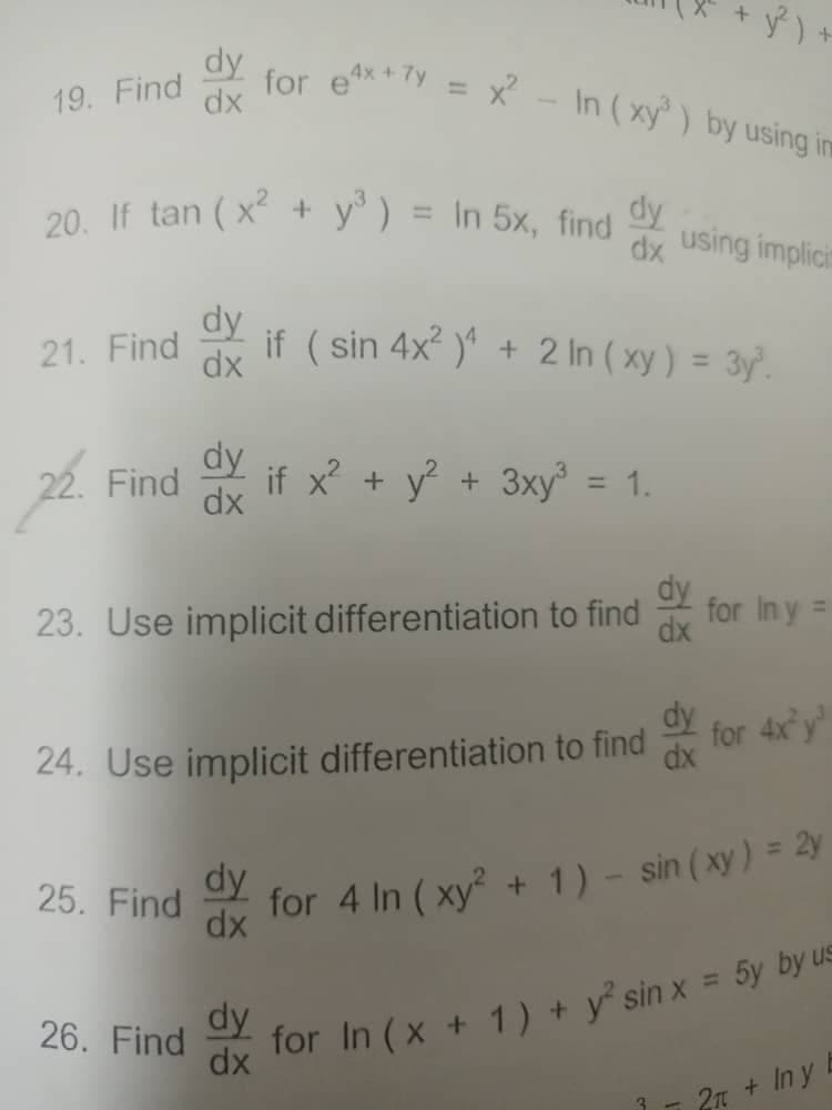 + y²) +
for ex+y = x² - In (xy³) by using in
19. Find
20. If tan (x² + y³ ) = In 5x, find
dy
dx using implicit
21. Find
dx
72.
22. Find if x² + y² + 3xy³ = 1.
dx
23. Use implicit differentiation to find
for In y =
for 4x²y³
24. Use implicit differentiation to find
dx
25. Find
dy
dx
for 4 In (xy² + 1) - sin (xy) = 2y
26. Find
dy
dx
for In (x + 1) + y² sin x = 5y by us
3
2 + In y
if (sin 4x²)¹ + 2 In (xy) = 3y.