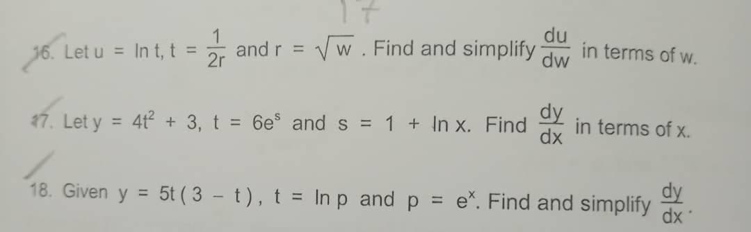 17
du
Let u = In t, t =
Vw. Find and simplify
in terms of w.
dw
%3D
and r =
%3D
17. Let y = 4t + 3, t = 6e and s = 1 + In x. Find
dy
in terms of x.
dx
%3D
%3D
18. Given y =
5t ( 3 - t), t = In p and p = e*. Find and simplify
dy
dx
1/2
