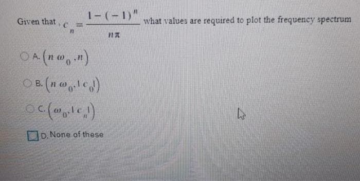 1-(-1)"
Given that
what values are required to plot the frequency spectrum
OA (n,)
OB (n le)
OC.
D. None of these
