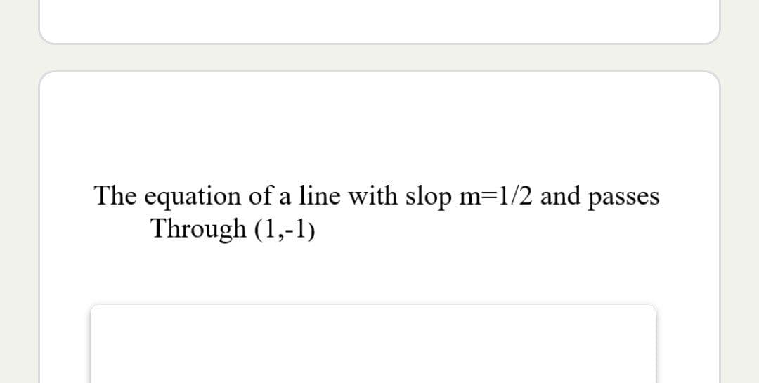 The equation of a line with slop m=1/2 and passes
Through (1,-1)